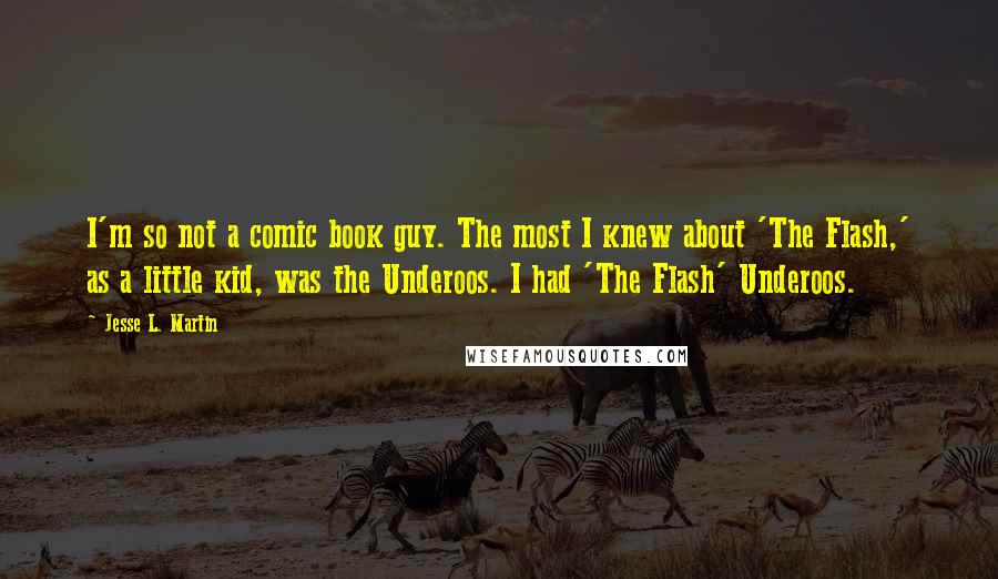 Jesse L. Martin Quotes: I'm so not a comic book guy. The most I knew about 'The Flash,' as a little kid, was the Underoos. I had 'The Flash' Underoos.