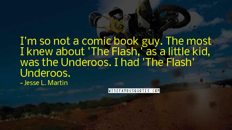 Jesse L. Martin Quotes: I'm so not a comic book guy. The most I knew about 'The Flash,' as a little kid, was the Underoos. I had 'The Flash' Underoos.