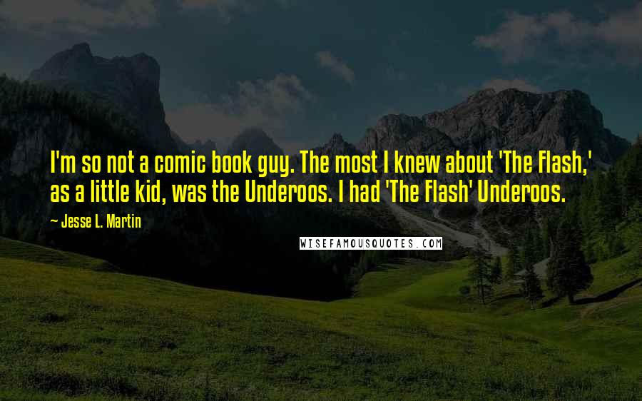 Jesse L. Martin Quotes: I'm so not a comic book guy. The most I knew about 'The Flash,' as a little kid, was the Underoos. I had 'The Flash' Underoos.