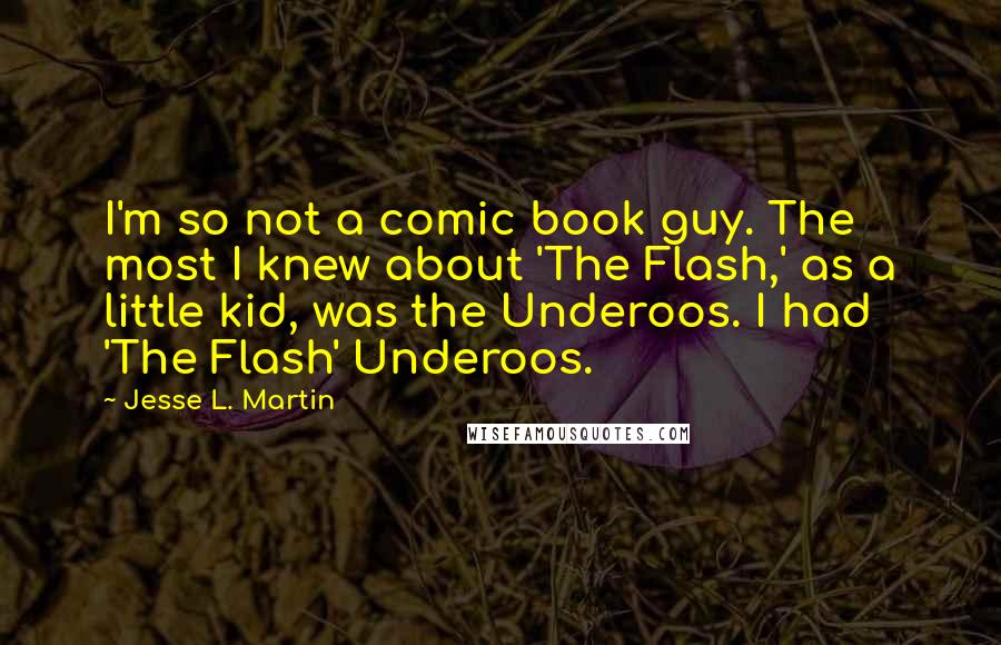 Jesse L. Martin Quotes: I'm so not a comic book guy. The most I knew about 'The Flash,' as a little kid, was the Underoos. I had 'The Flash' Underoos.