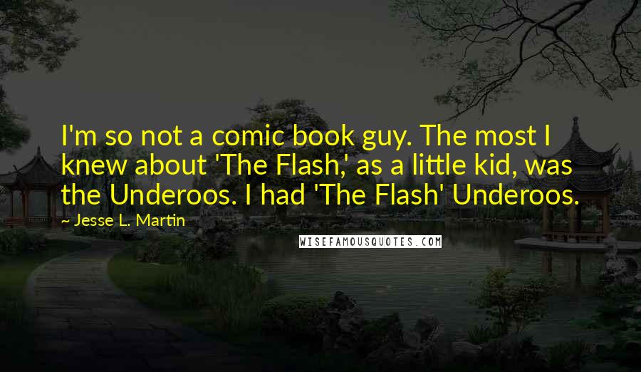 Jesse L. Martin Quotes: I'm so not a comic book guy. The most I knew about 'The Flash,' as a little kid, was the Underoos. I had 'The Flash' Underoos.