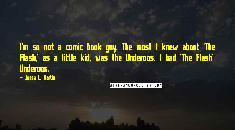 Jesse L. Martin Quotes: I'm so not a comic book guy. The most I knew about 'The Flash,' as a little kid, was the Underoos. I had 'The Flash' Underoos.