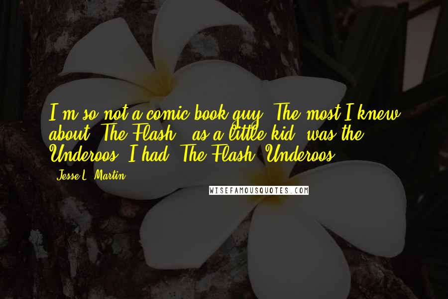 Jesse L. Martin Quotes: I'm so not a comic book guy. The most I knew about 'The Flash,' as a little kid, was the Underoos. I had 'The Flash' Underoos.
