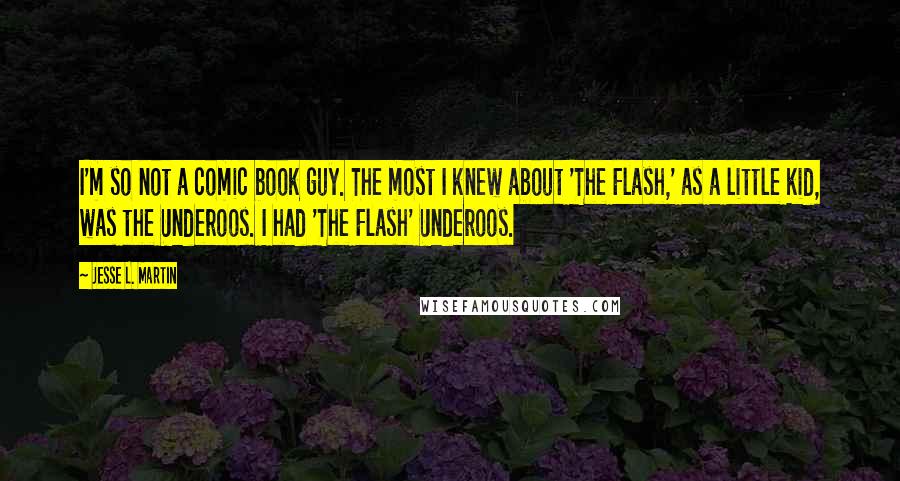 Jesse L. Martin Quotes: I'm so not a comic book guy. The most I knew about 'The Flash,' as a little kid, was the Underoos. I had 'The Flash' Underoos.