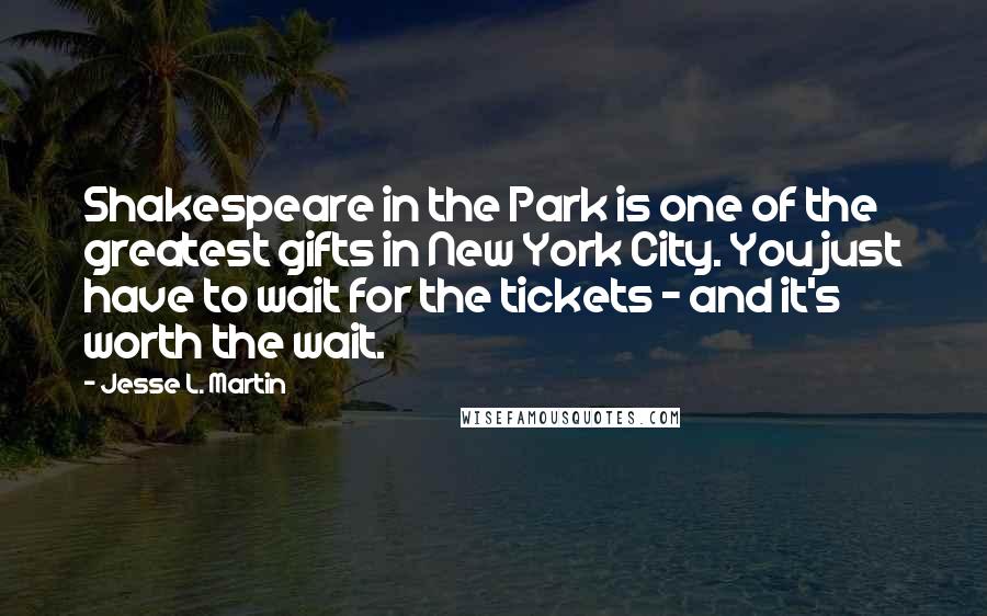 Jesse L. Martin Quotes: Shakespeare in the Park is one of the greatest gifts in New York City. You just have to wait for the tickets - and it's worth the wait.