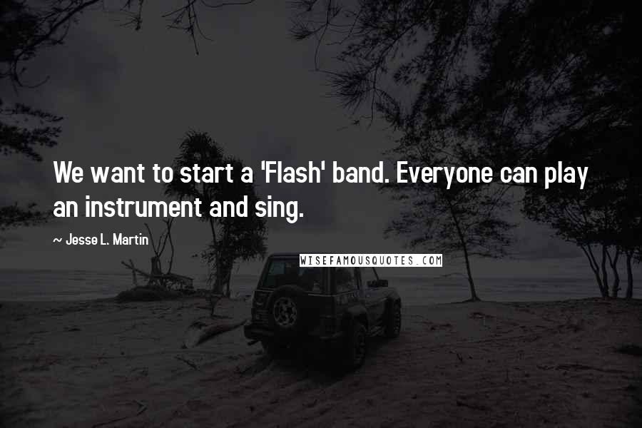 Jesse L. Martin Quotes: We want to start a 'Flash' band. Everyone can play an instrument and sing.