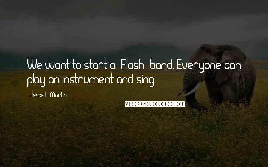 Jesse L. Martin Quotes: We want to start a 'Flash' band. Everyone can play an instrument and sing.