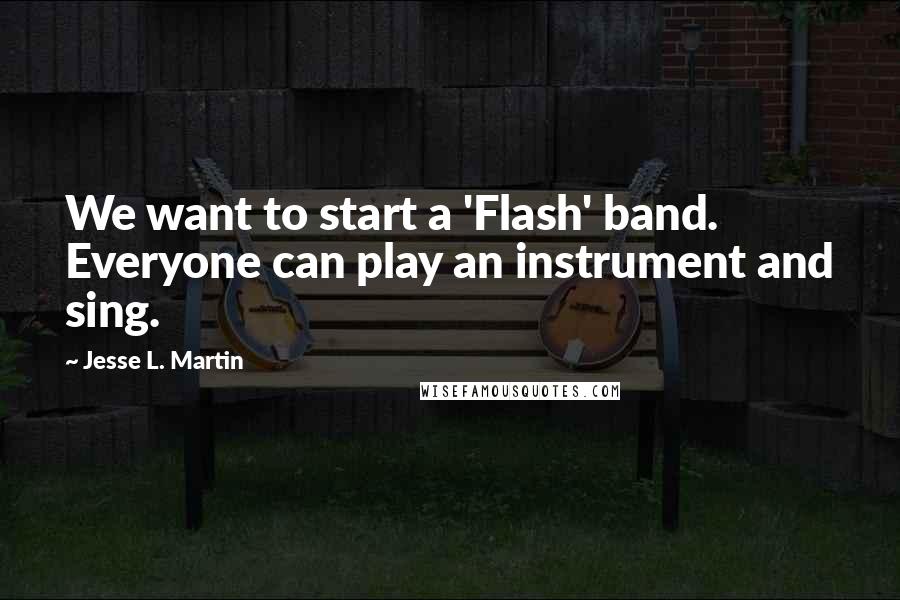 Jesse L. Martin Quotes: We want to start a 'Flash' band. Everyone can play an instrument and sing.