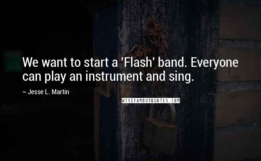 Jesse L. Martin Quotes: We want to start a 'Flash' band. Everyone can play an instrument and sing.