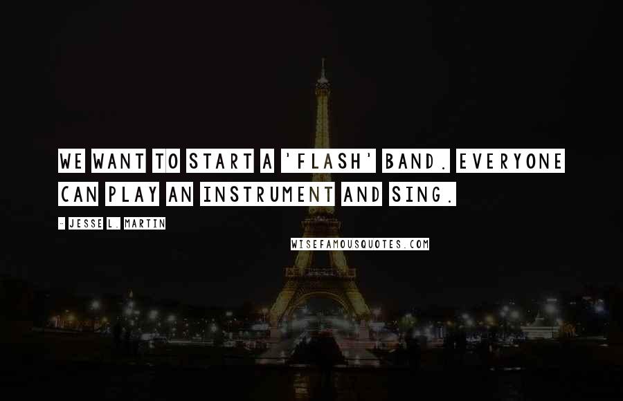 Jesse L. Martin Quotes: We want to start a 'Flash' band. Everyone can play an instrument and sing.