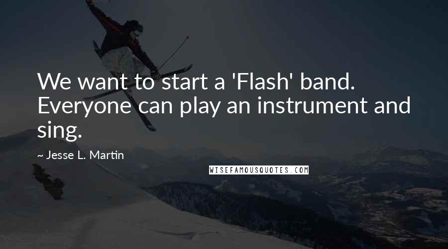 Jesse L. Martin Quotes: We want to start a 'Flash' band. Everyone can play an instrument and sing.