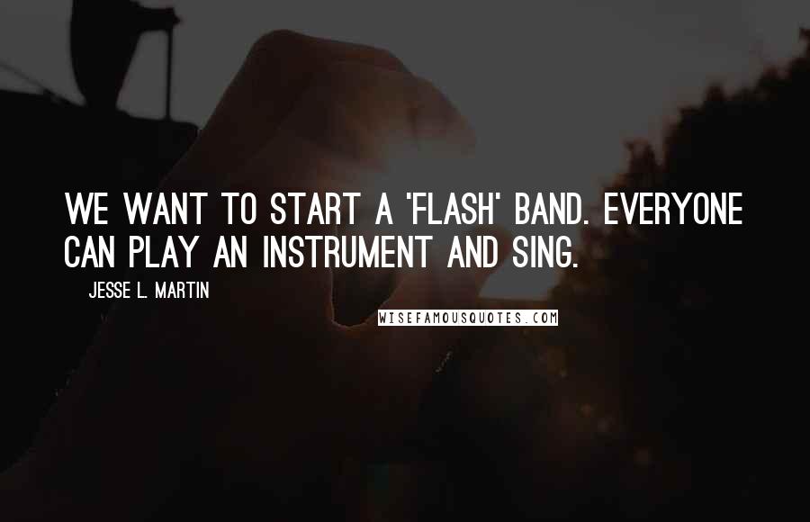 Jesse L. Martin Quotes: We want to start a 'Flash' band. Everyone can play an instrument and sing.