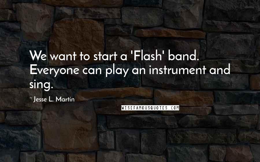 Jesse L. Martin Quotes: We want to start a 'Flash' band. Everyone can play an instrument and sing.