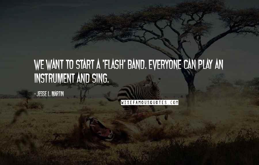 Jesse L. Martin Quotes: We want to start a 'Flash' band. Everyone can play an instrument and sing.
