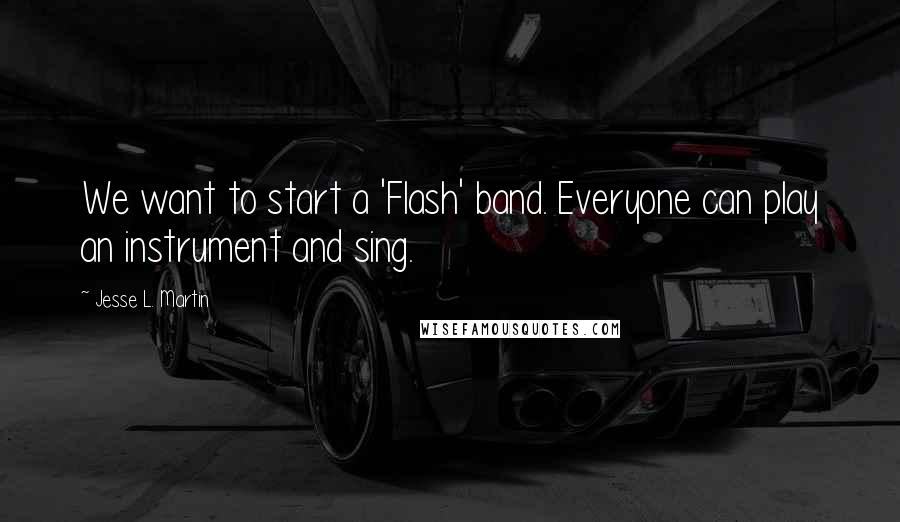 Jesse L. Martin Quotes: We want to start a 'Flash' band. Everyone can play an instrument and sing.