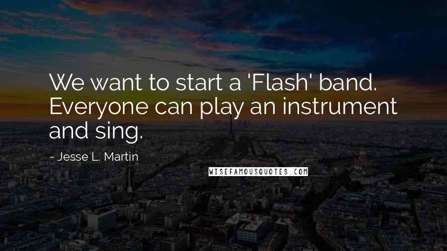 Jesse L. Martin Quotes: We want to start a 'Flash' band. Everyone can play an instrument and sing.