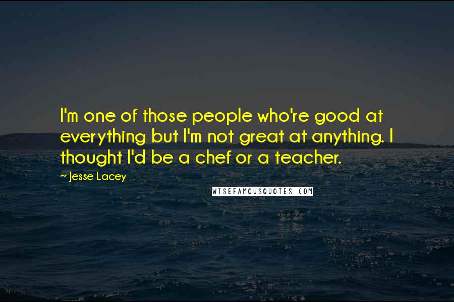 Jesse Lacey Quotes: I'm one of those people who're good at everything but I'm not great at anything. I thought I'd be a chef or a teacher.