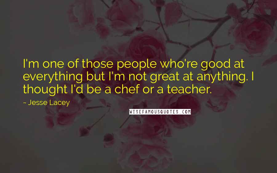 Jesse Lacey Quotes: I'm one of those people who're good at everything but I'm not great at anything. I thought I'd be a chef or a teacher.