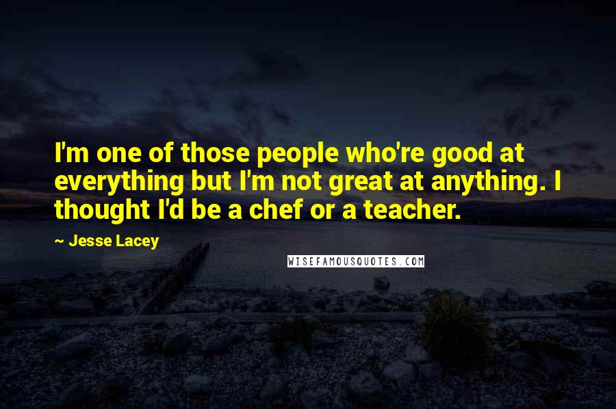 Jesse Lacey Quotes: I'm one of those people who're good at everything but I'm not great at anything. I thought I'd be a chef or a teacher.