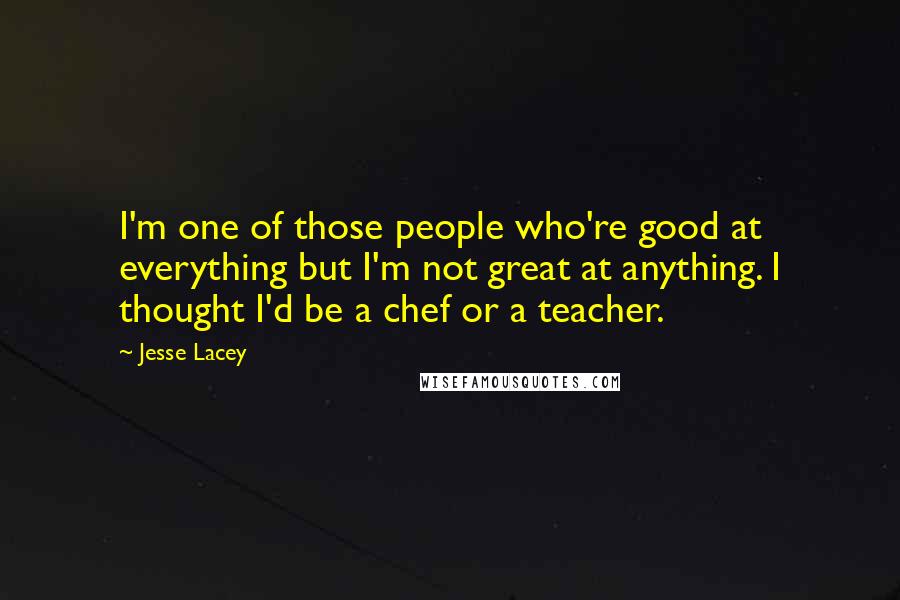 Jesse Lacey Quotes: I'm one of those people who're good at everything but I'm not great at anything. I thought I'd be a chef or a teacher.