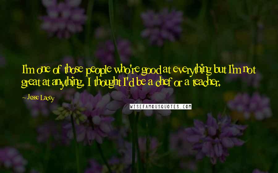 Jesse Lacey Quotes: I'm one of those people who're good at everything but I'm not great at anything. I thought I'd be a chef or a teacher.