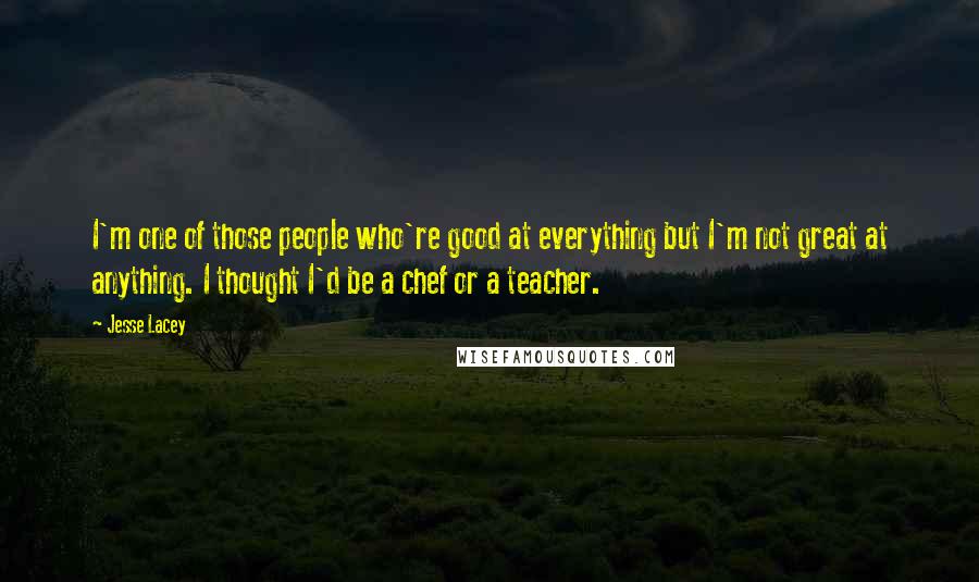 Jesse Lacey Quotes: I'm one of those people who're good at everything but I'm not great at anything. I thought I'd be a chef or a teacher.