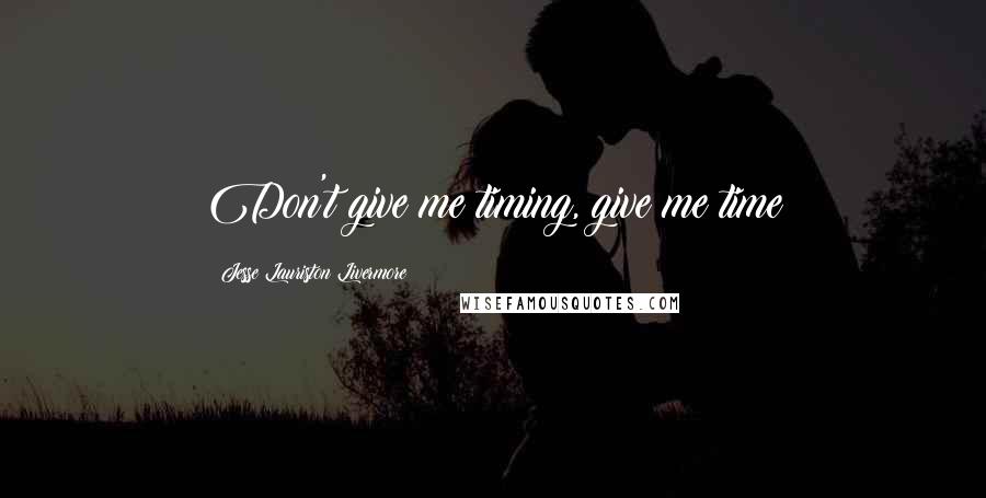 Jesse Lauriston Livermore Quotes: Don't give me timing, give me time