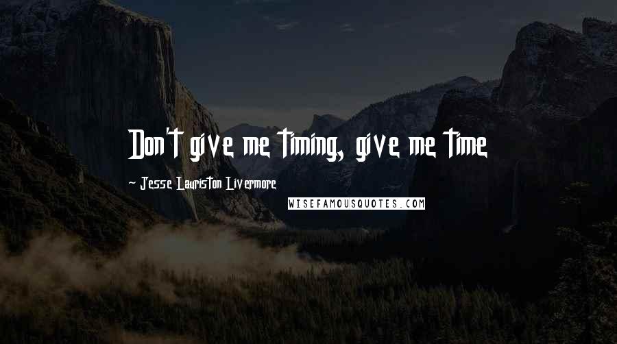 Jesse Lauriston Livermore Quotes: Don't give me timing, give me time