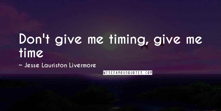 Jesse Lauriston Livermore Quotes: Don't give me timing, give me time