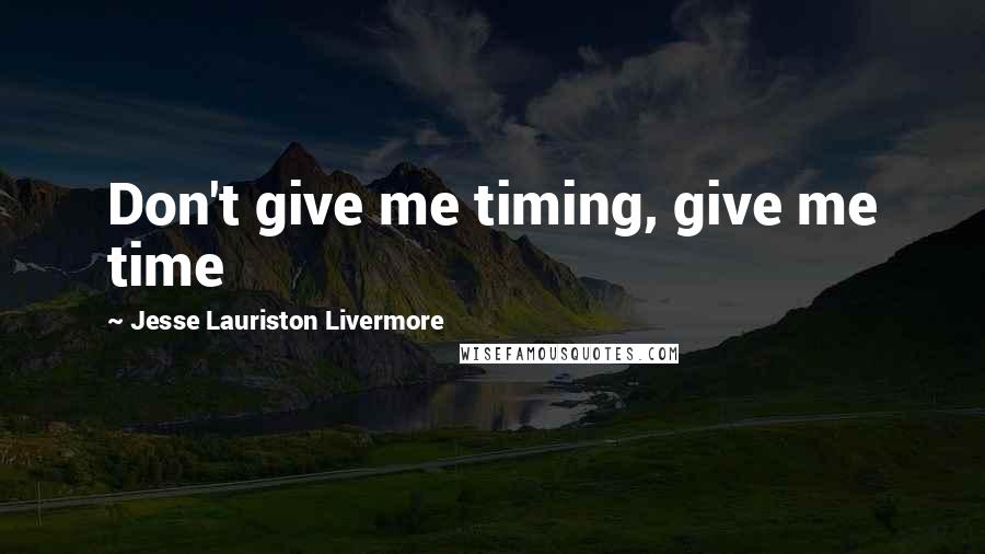 Jesse Lauriston Livermore Quotes: Don't give me timing, give me time
