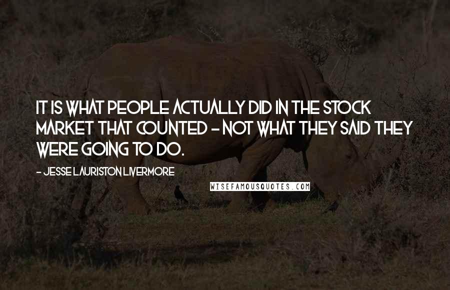 Jesse Lauriston Livermore Quotes: It is what people actually did in the stock market that counted - not what they said they were going to do.