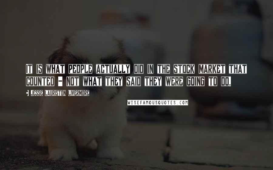 Jesse Lauriston Livermore Quotes: It is what people actually did in the stock market that counted - not what they said they were going to do.