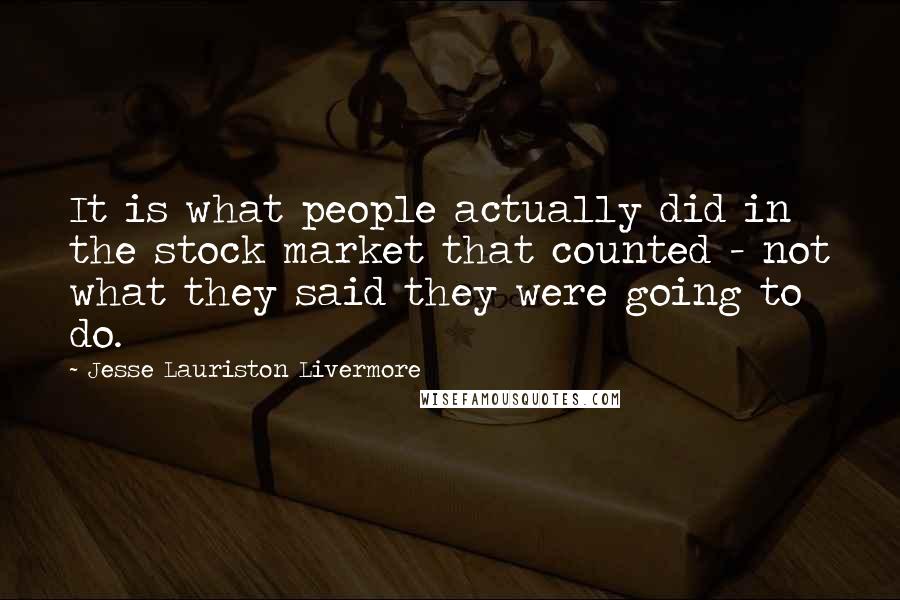 Jesse Lauriston Livermore Quotes: It is what people actually did in the stock market that counted - not what they said they were going to do.