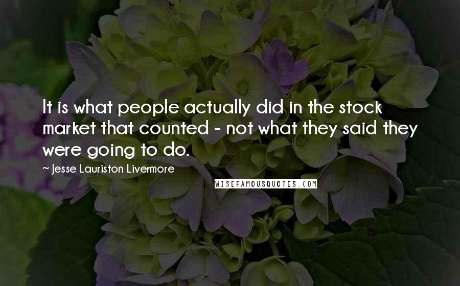 Jesse Lauriston Livermore Quotes: It is what people actually did in the stock market that counted - not what they said they were going to do.