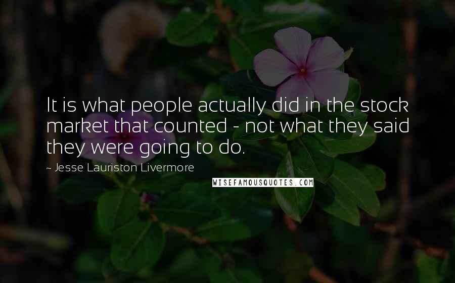 Jesse Lauriston Livermore Quotes: It is what people actually did in the stock market that counted - not what they said they were going to do.