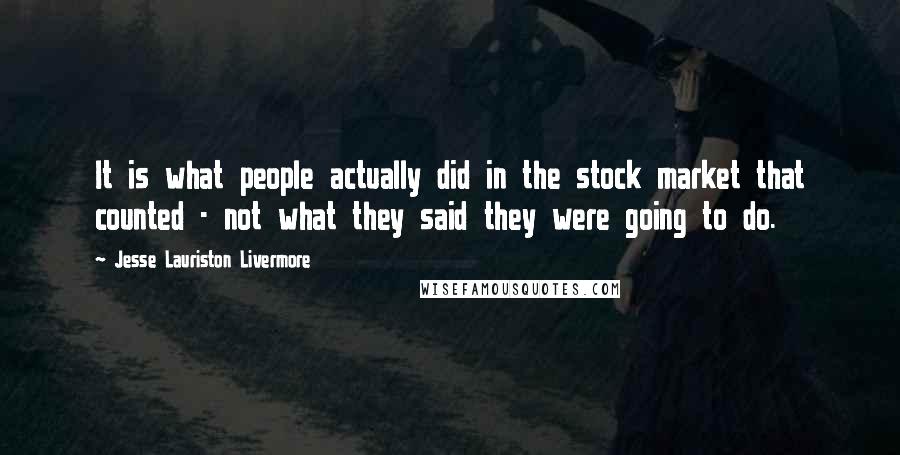 Jesse Lauriston Livermore Quotes: It is what people actually did in the stock market that counted - not what they said they were going to do.