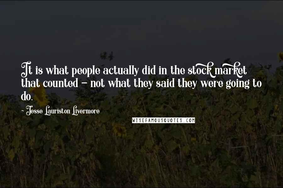 Jesse Lauriston Livermore Quotes: It is what people actually did in the stock market that counted - not what they said they were going to do.