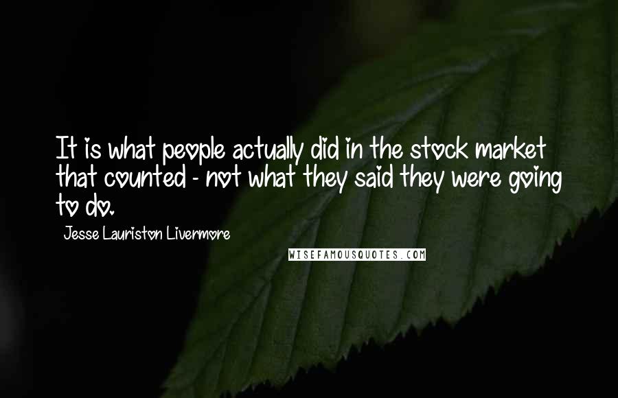 Jesse Lauriston Livermore Quotes: It is what people actually did in the stock market that counted - not what they said they were going to do.