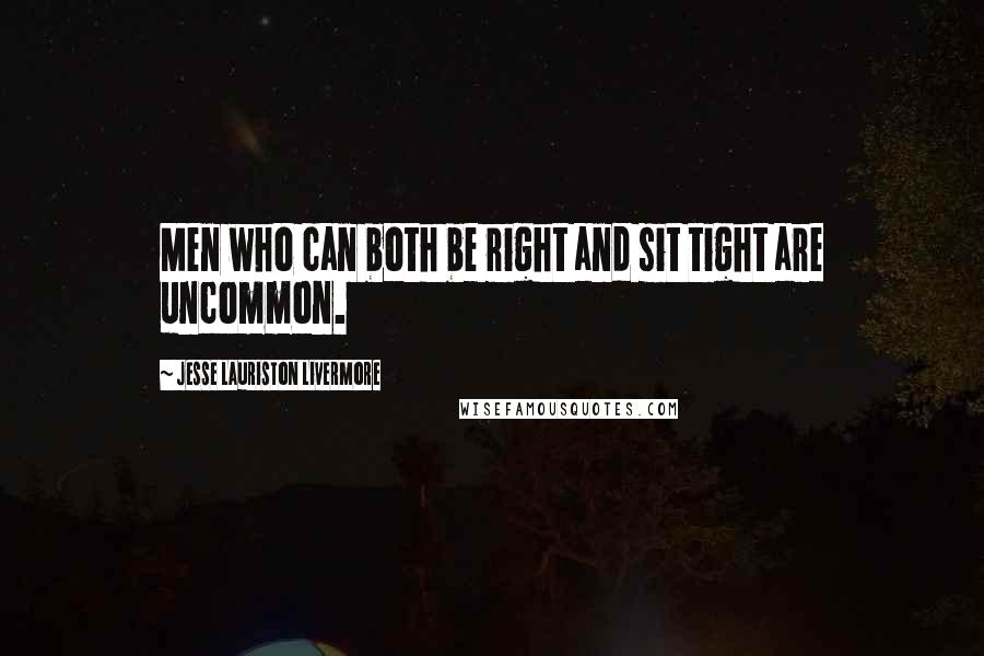 Jesse Lauriston Livermore Quotes: Men who can both be right and sit tight are uncommon.