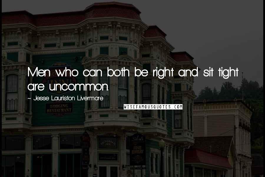 Jesse Lauriston Livermore Quotes: Men who can both be right and sit tight are uncommon.