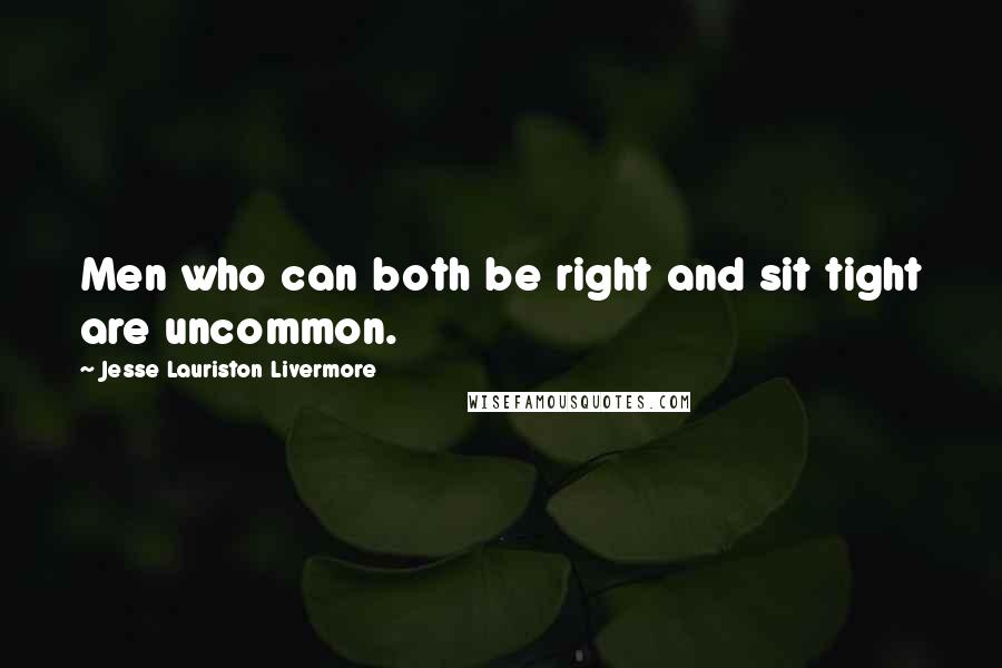 Jesse Lauriston Livermore Quotes: Men who can both be right and sit tight are uncommon.