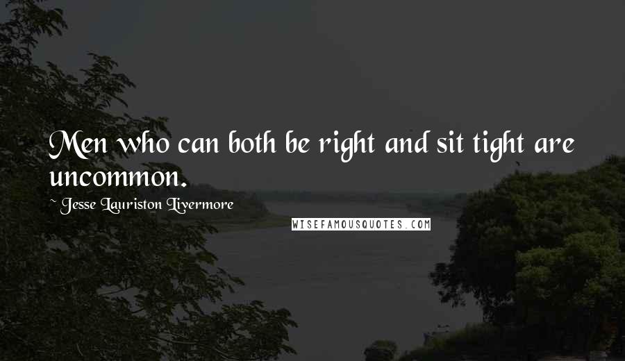 Jesse Lauriston Livermore Quotes: Men who can both be right and sit tight are uncommon.