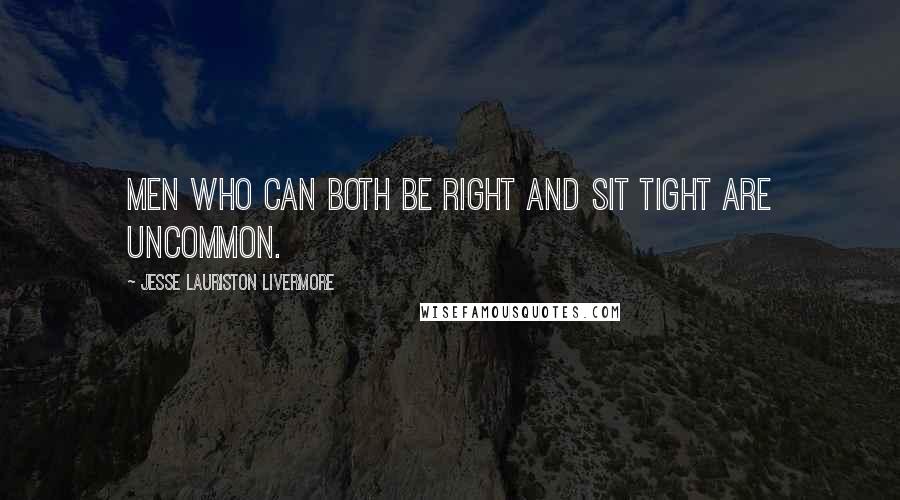 Jesse Lauriston Livermore Quotes: Men who can both be right and sit tight are uncommon.