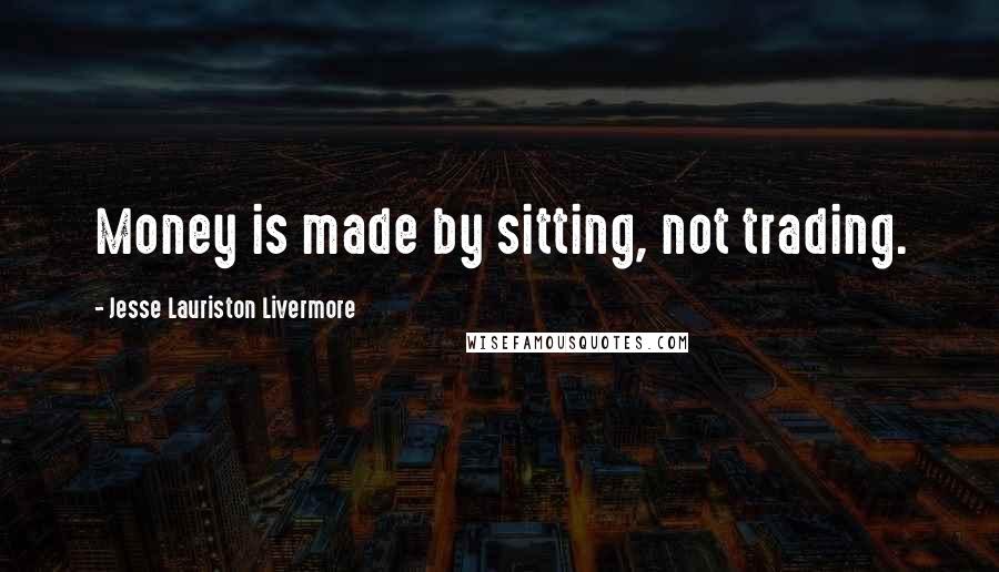 Jesse Lauriston Livermore Quotes: Money is made by sitting, not trading.