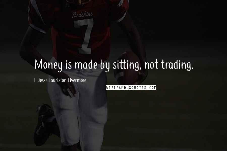 Jesse Lauriston Livermore Quotes: Money is made by sitting, not trading.