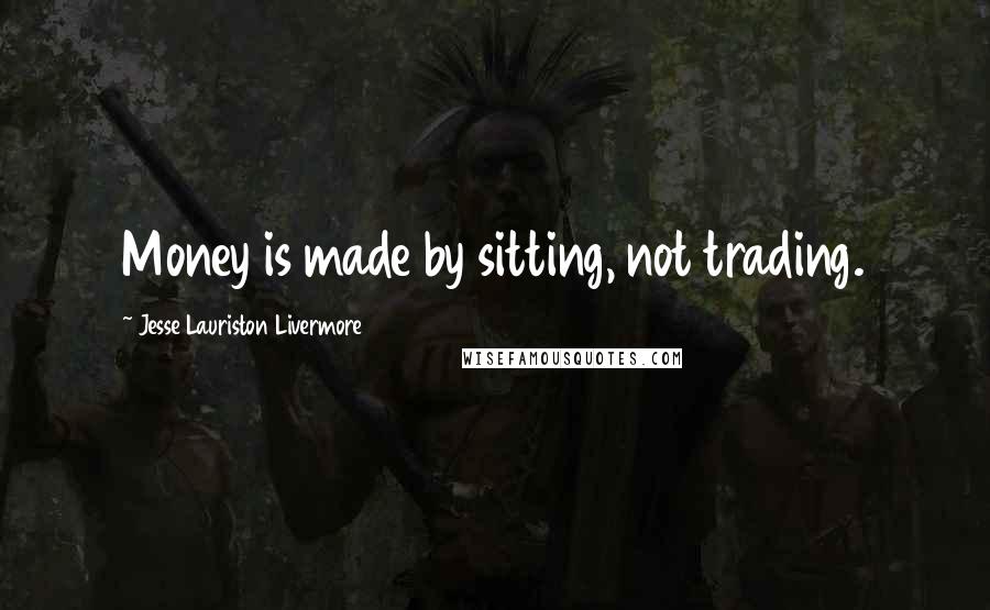 Jesse Lauriston Livermore Quotes: Money is made by sitting, not trading.