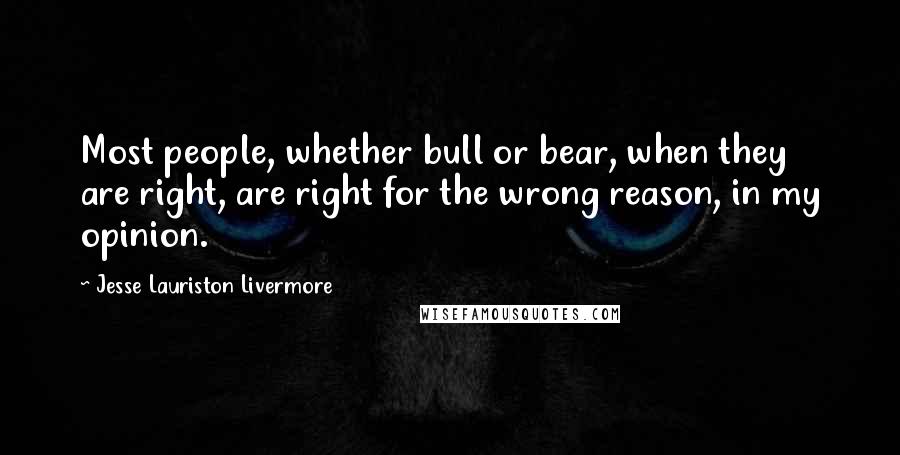 Jesse Lauriston Livermore Quotes: Most people, whether bull or bear, when they are right, are right for the wrong reason, in my opinion.