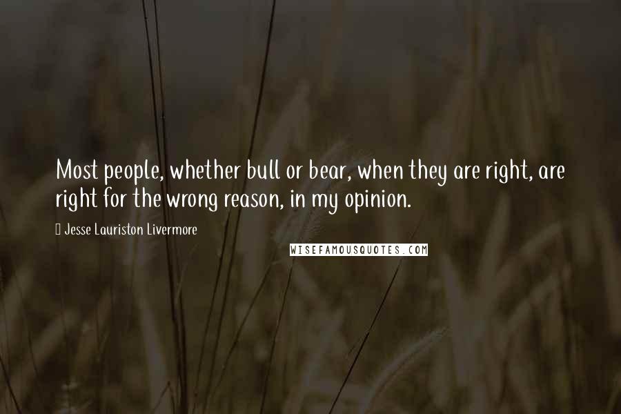 Jesse Lauriston Livermore Quotes: Most people, whether bull or bear, when they are right, are right for the wrong reason, in my opinion.