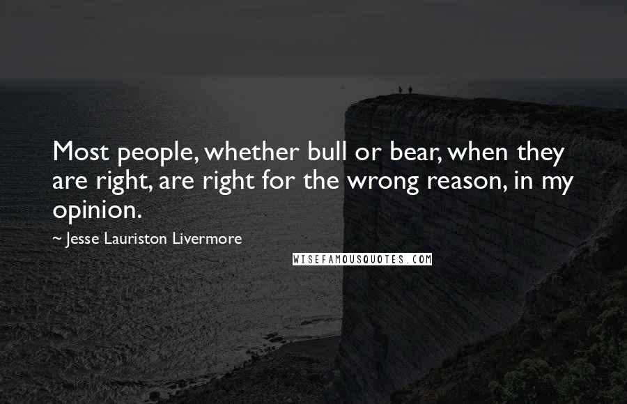 Jesse Lauriston Livermore Quotes: Most people, whether bull or bear, when they are right, are right for the wrong reason, in my opinion.