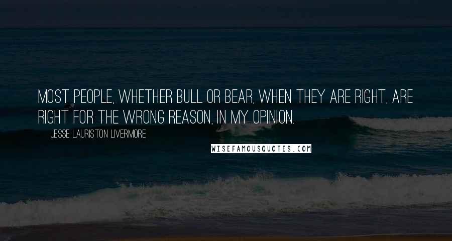 Jesse Lauriston Livermore Quotes: Most people, whether bull or bear, when they are right, are right for the wrong reason, in my opinion.